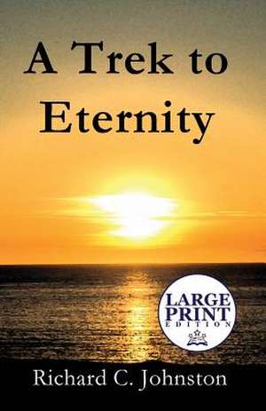 A Trek to Eternity de Richard C. Johnston