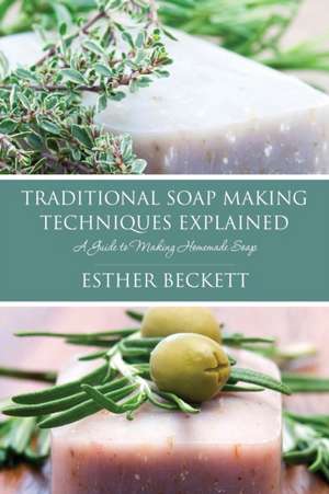 Traditional Soap Making Techniques Explained de Esther Beckett