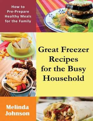 Great Freezer Recipes for the Busy Household de Melinda Johnson