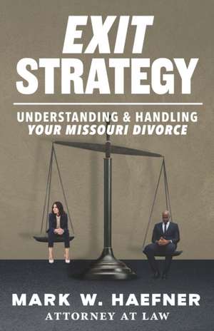 Exit Strategy: Understanding & Handling Your Missouri Divorce de Mark W. Haefner