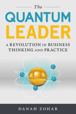 The Quantum Leader: A Revolution in Business Thinking and Practice de Danah Zohar