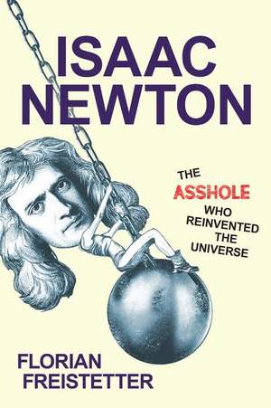 Isaac Newton: The Asshole Who Reinvented the Universe de Florian Freistetter