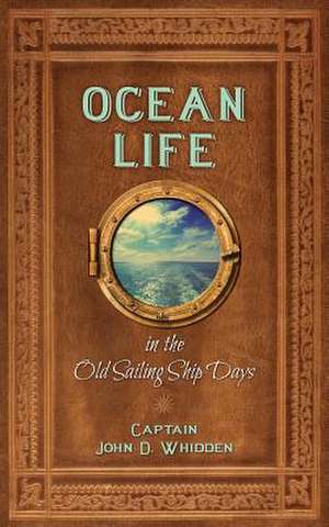 Ocean Life in the Old Sailing Ship Days de John D. Whidden