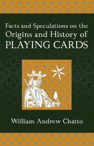 Facts and Speculations on the Origin and History of Playing Cards de William Andrew Chatto