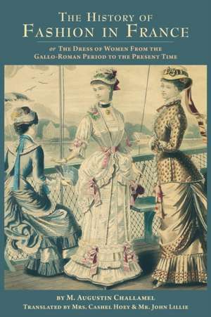 The History of Fashion in France: or, The Dress of Women From the Gallo-Roman Period to the Present Time de M. Augustin Challelmel