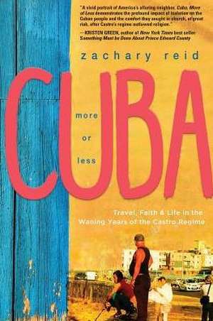 Cuba, More of Less: Travel, Faith and Life in the Waning Years of the Castro Regime de Zachary Reid