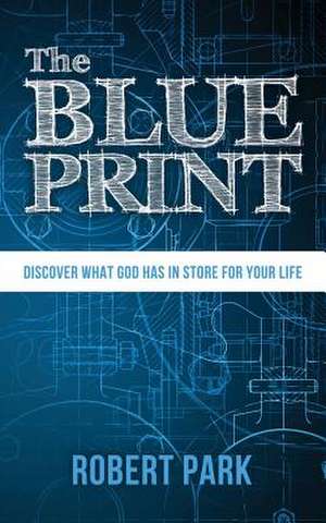 The Blueprint: Discover What God Has in Store for Your Life de Robert Park