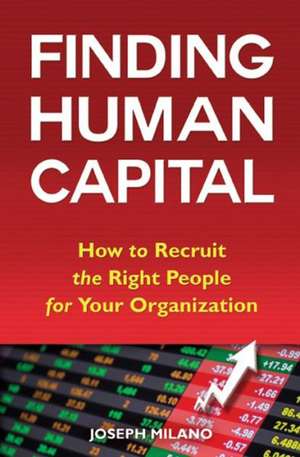 Finding Human Capital: How to Recruit the Right People for Your Organization de Joseph Milano