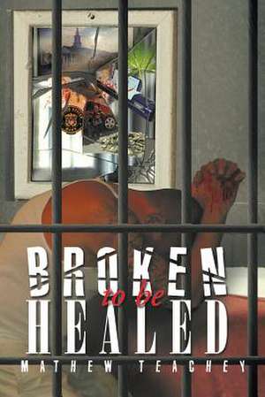 Broken to be Healed de Mathew Teachey