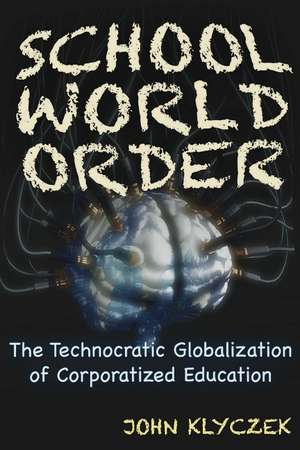 School World Order: The Technocratic Globalization of Corporatized Education de John Adam Klyczek