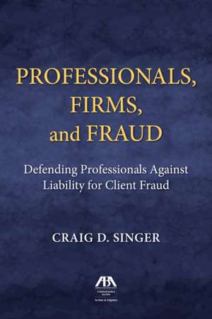 Professionals, Firms and Frauds: Defending Professionals Against Liability for Client Fraud de Craig D. Singer