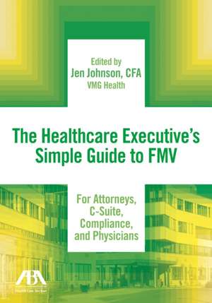 The Healthcare Executive's Simple Guide to Fmv for Attorneys, C-Suite, Compliance, and Physicians de Jen Johnson