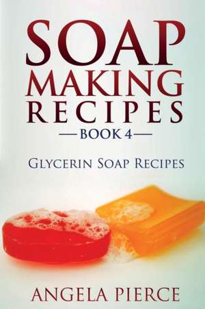 Soap Making Recipes Book 4 de Angela Pierce