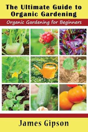 The Ultimate Guide to Organic Gardening de James Gipson