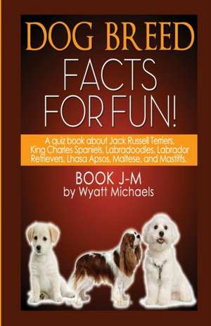 Dog Breed Facts for Fun! Book J-M de Wyatt Michaels