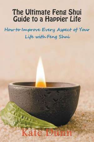 The Ultimate Feng Shui Guide to a Happier Life de Kate Dunn