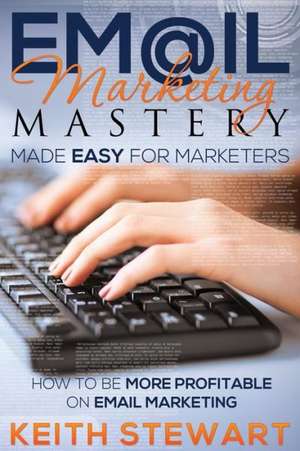 Email Marketing Mastery Made Easy for Marketers de Keith Stewart