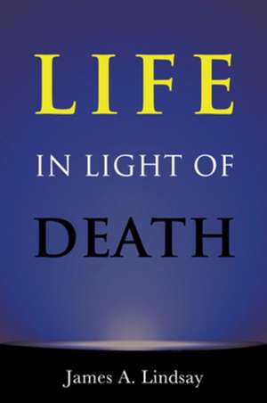 Life in Light of Death de James A Lindsay