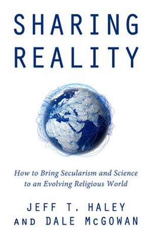 Sharing Reality: How to Bring Secularism and Science to an Evolving Religious World de Jeff T. Haley