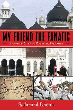 My Friend the Fanatic: Travels with a Radical Islamist de Sadanand Dhume