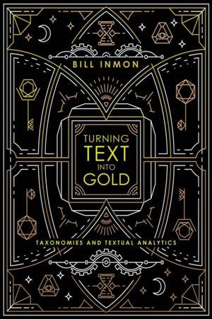 Turning Text into Gold: Taxonomies & Textual Analytics de Bill Inmon