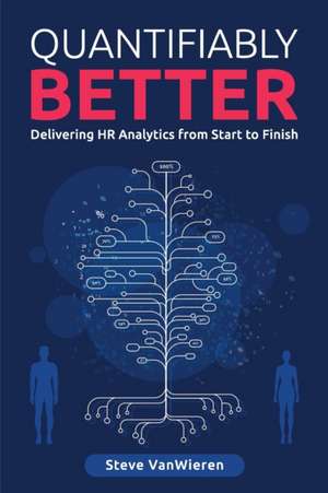 Quantifiably Better: Delivering Human Resource (HR) Analytics from Start to Finish de Steve VanWieren