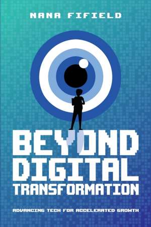 Beyond Digital Transformation: Advancing Tech for Accelerated Growth de Nana Fifield