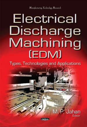 Electrical Discharge Machining (EDM): Types, Technologies & Applications de Dr M P Jahan BS, Ph.D.