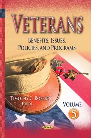 Veterans: Benefits, Issues, Policies, & Programs -- Volume 5 de Timothy C Roberts