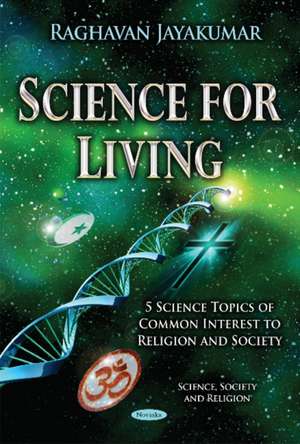 Science for Living: 5 Science Topics of Common Interest to Religion & Society de Raghavan Jayakumar