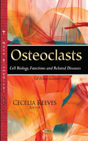 Osteoclasts: Cell Biology, Functions & Related Diseases de Cecelia Reeves