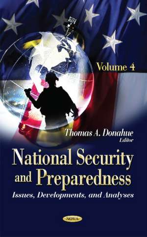 National Security & Preparedness: Issues, Developments, & Analyses -- Volume 4 de Thomas A Donahue