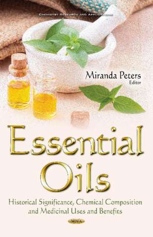 Essential Oils: Historical Significance, Chemical Composition & Medicinal Uses & Benefits de Miranda Peters