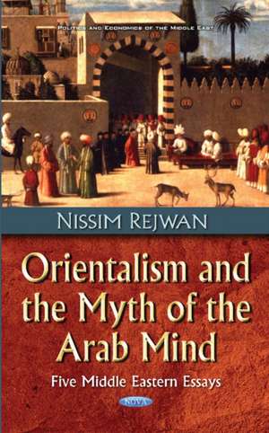 Orientalism & the Myth of the Arab Mind: Five Middle Eastern Essays de Nissim Rejwan