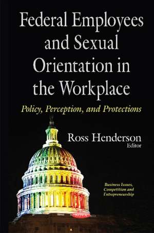 Federal Employees & Sexual Orientation in the Workplace Policy, Perception & Protections de Ross Henderson