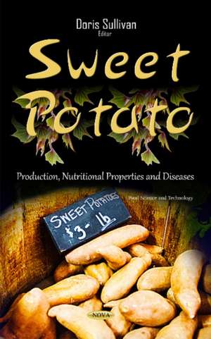 Sweet Potato: Production, Nutritional Properties & Diseases de Doris Sullivan