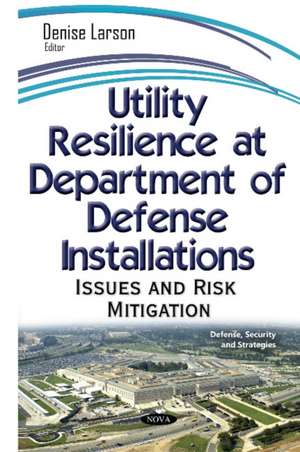 Utility Resilience at Department on Defense Installations: Issues & Risk Mitigation de Denise Larson