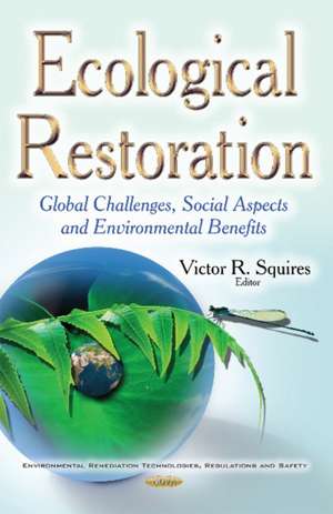 Ecological Restoration: Global Challenges, Social Aspects & Environmental Benefits de Victor R Squires