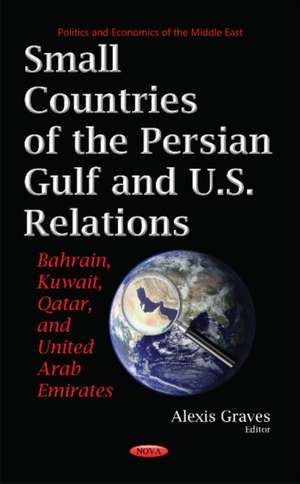 Small Countries of the Persian Gulf & U.S. Relations: Bahrain, Kuwait, Qatar, & United Arab Emirates de Alexis Graves