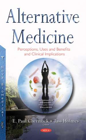 Alternative Medicine: Perceptions, Uses & Benefits & Clinical Implications de Evan Paul Cherniack