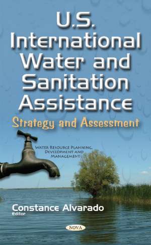 U.S. International Water & Sanitation Assistance: Strategy & Assessment de Constance Alvarado