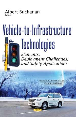 Vehicle-to-Infrastructure Technologies: Elements, Deployment Challenges, & Safety Applications de Albert Buchanan