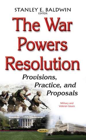 War Powers Resolution: Provisions, Practice, & Proposals de Stanley E Baldwin