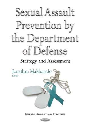 Sexual Assault Prevention by the Department of Defense: Strategy & Assessment de Jonathan Maldonado