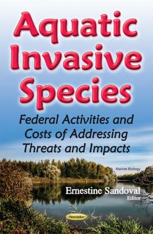 Aquatic Invasive Species: Federal Activities & Costs of Addressing Threats & Impacts de Ernestine Sandoval