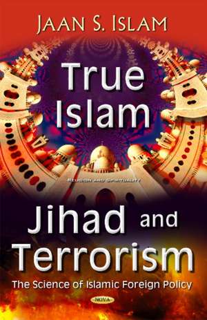 True Islam, Jihad, & Terrorism: Science of Islamic Foreign Policy de Jaan S Islam