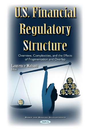 U.S. Financial Regulatory Structure: Overview, Complexities, & the Effects of Fragmentation & Overlap de Laurence Watson