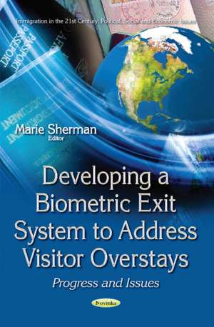 Developing a Biometric Exit System to Address Visitor Overstays: Progress & Issues de Marie Sherman