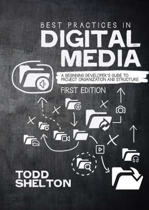 Best Practices in Digital Media: A Beginning Developer's Guide to Project Organization and Structure de Todd Shelton