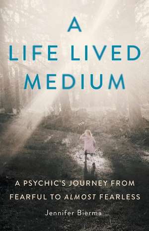 A Life Lived Medium: A Psychic's Journey from Fearful to Almost Fearless de Jennifer Bierma